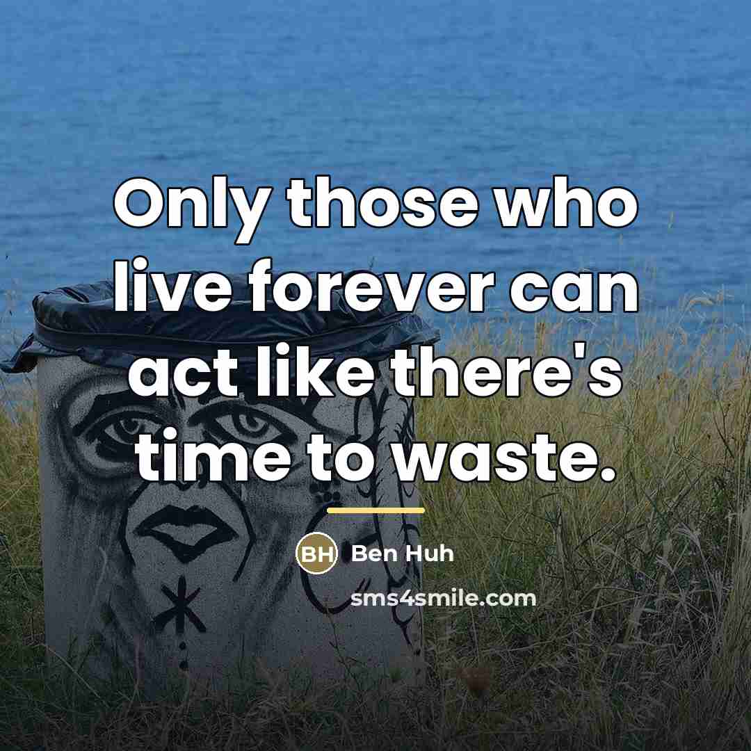 “Only those who live forever can act like there's time…” quote by Ben Huh