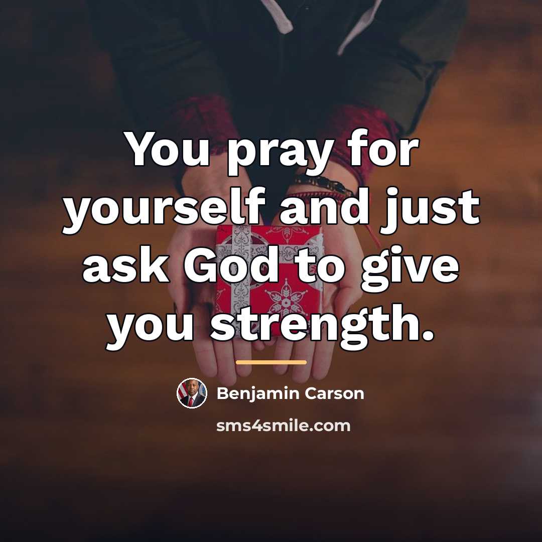 “You pray for yourself and just ask God to give…” quote by Benjamin Carson