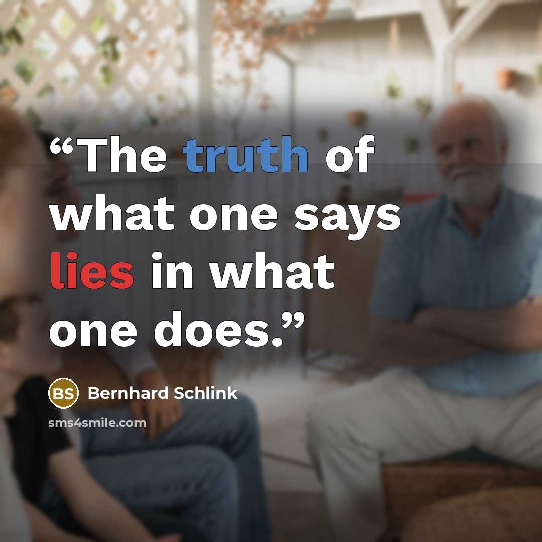 “The truth of what one says lies in what one does.” quote by Bernhard Schlink