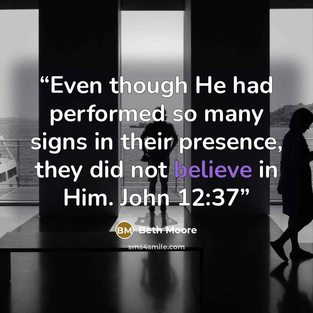 “Even though He had performed so many signs in their presence, they did not believe in Him. John 12:37” quote by Beth Moore