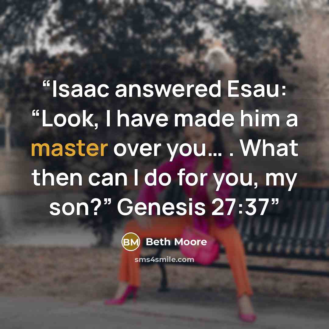 “Isaac answered Esau: “Look, I have made him a master over you… . What then can I do for you, my son?” Genesis 27:37” quote by Beth Moore