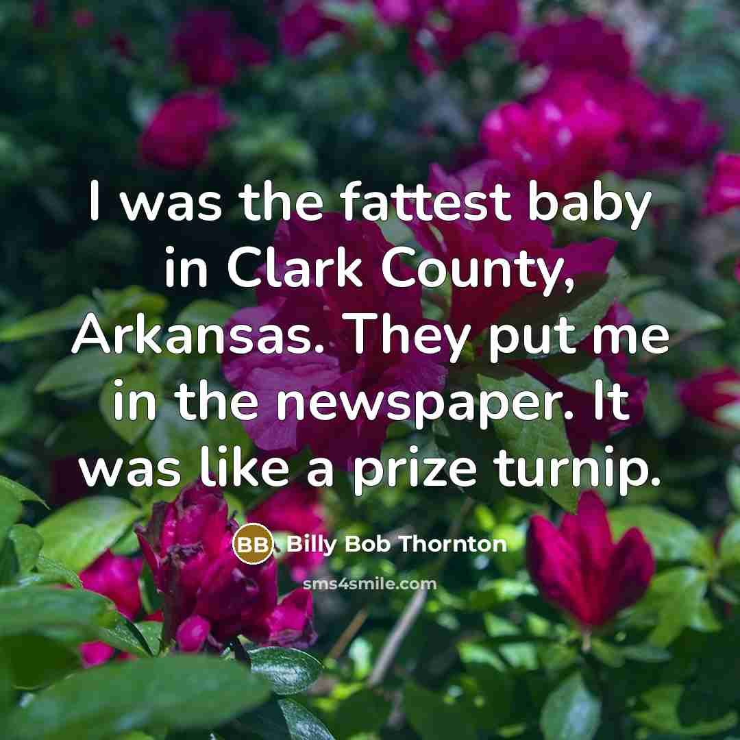 “I was the fattest baby in Clark County, Arkansas. They…” quote by Billy Bob Thornton