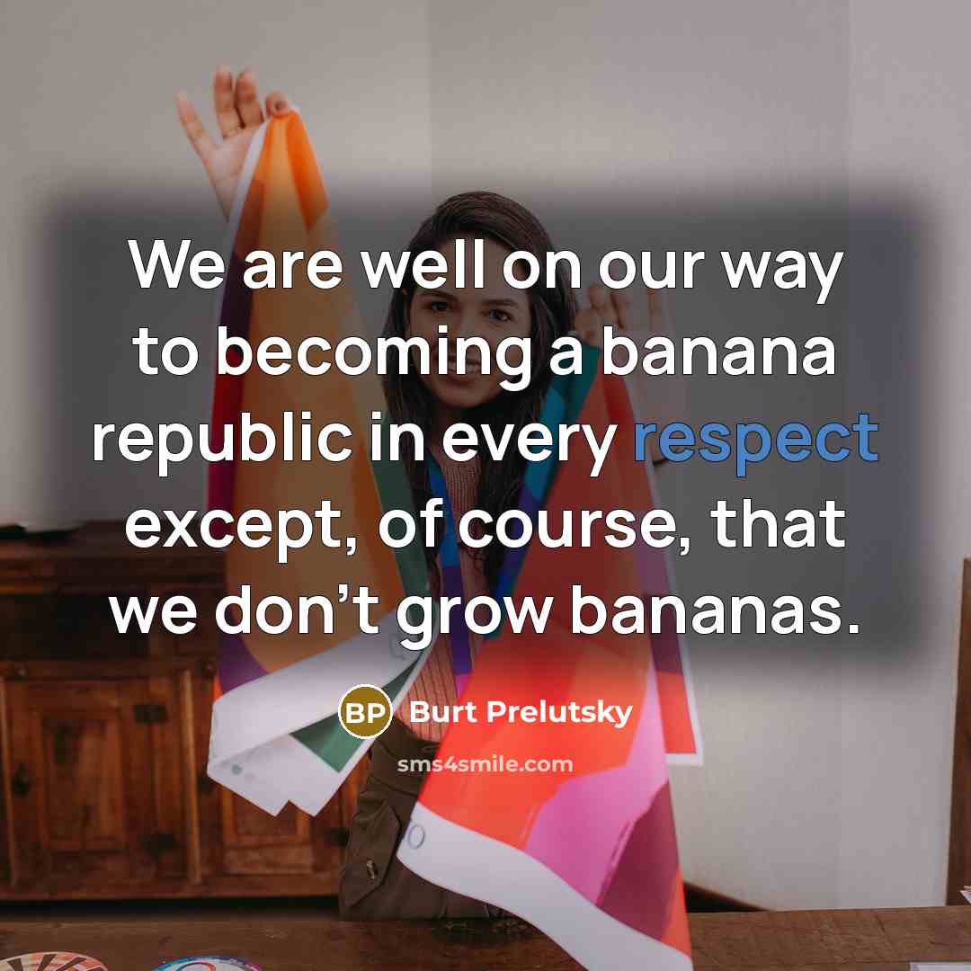 “We are well on our way to becoming a banana…” quote by Burt Prelutsky