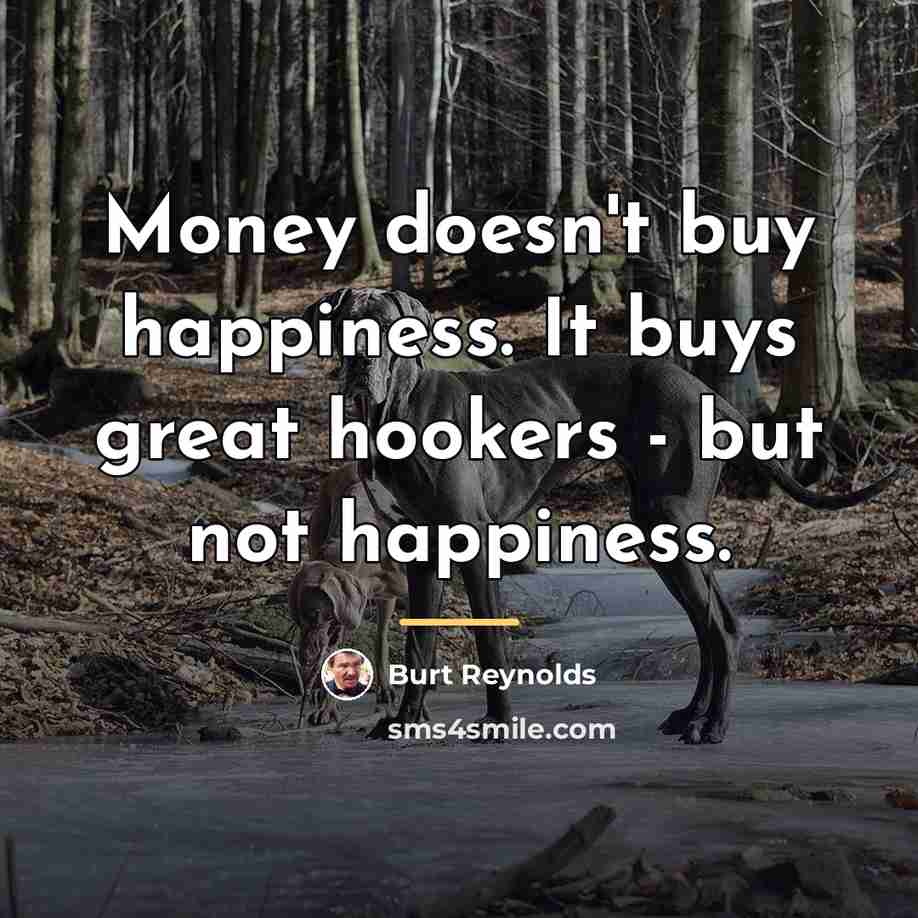 “Money doesn't buy happiness. It buys great hookers - but…” quote by Burt Reynolds