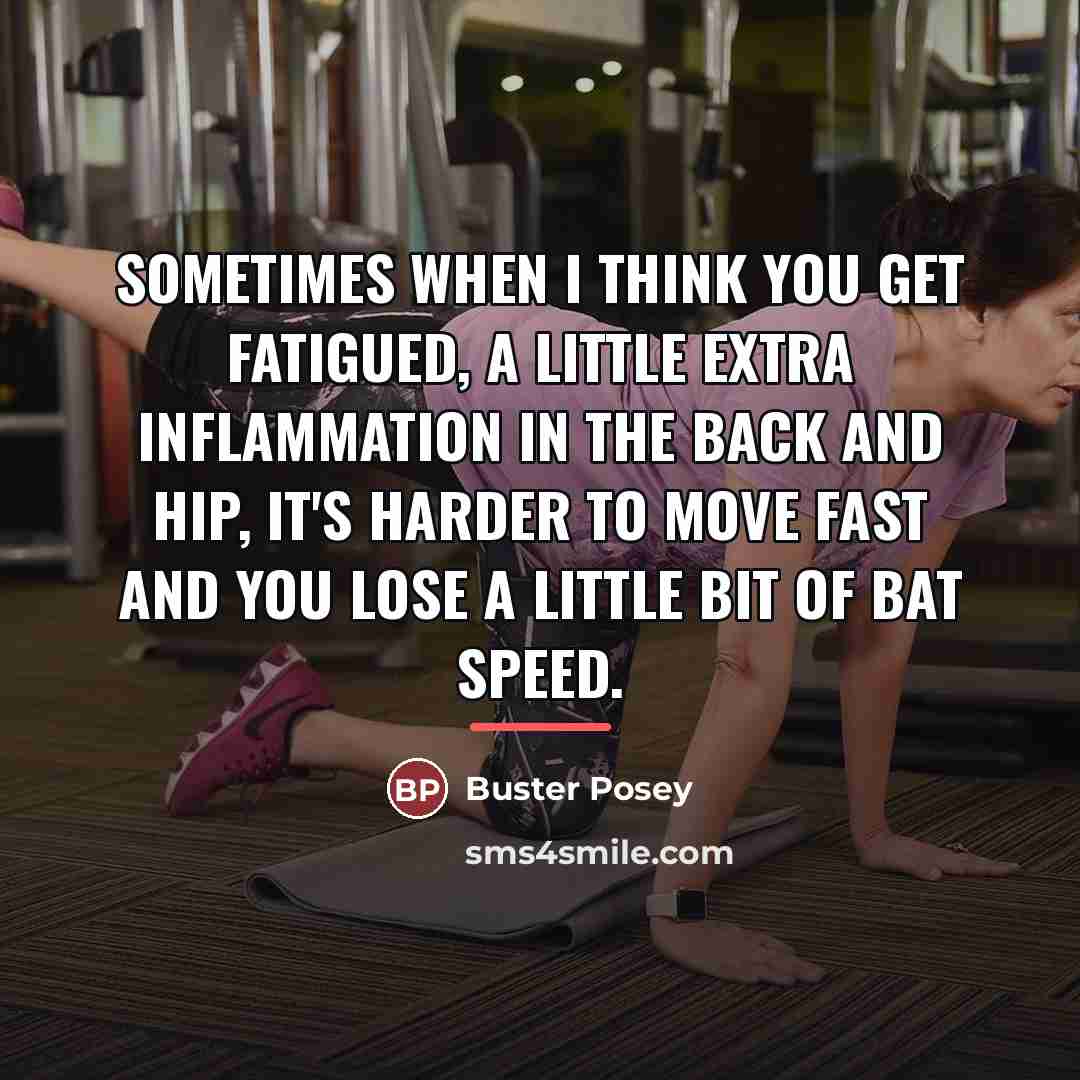 “Sometimes when I think you get fatigued, a little extra…” quote by Buster Posey