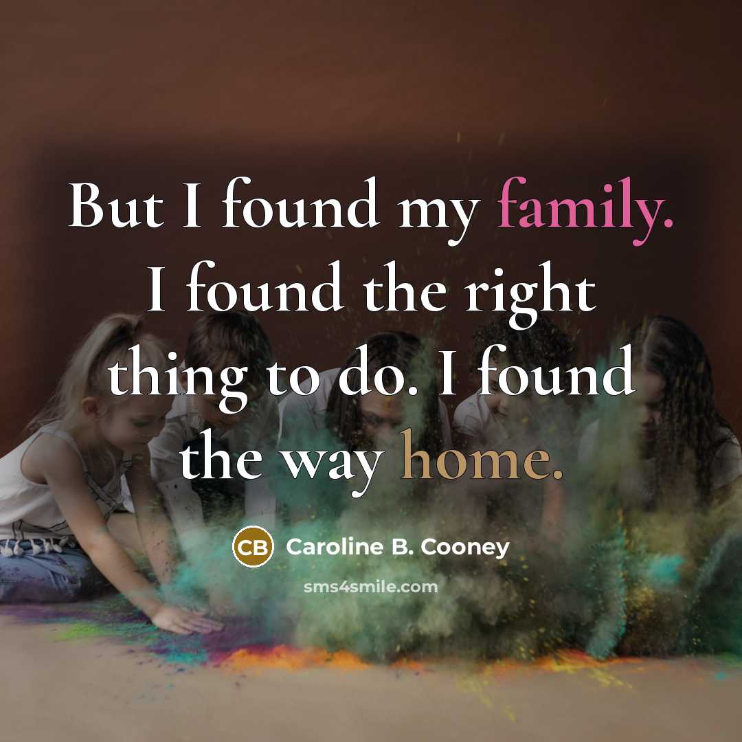 “But I found my family. I found the right thing…” quote by Caroline B. Cooney