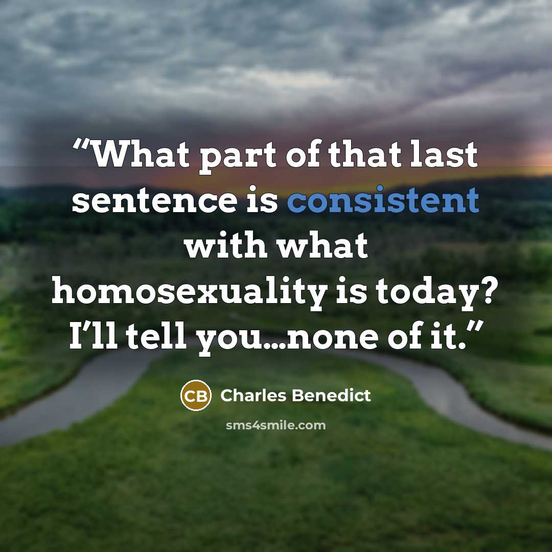 “What part of that last sentence is consistent with what homosexuality is today? I’ll tell you…none of it.” quote by Charles Benedict