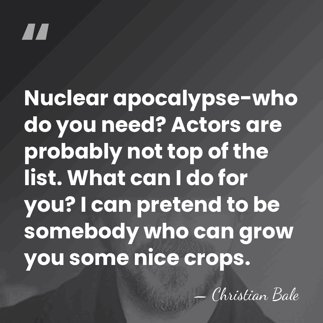 Nuclear apocalypse-who do you need? Actors are probably not top of the&hellip; - Christian Bale