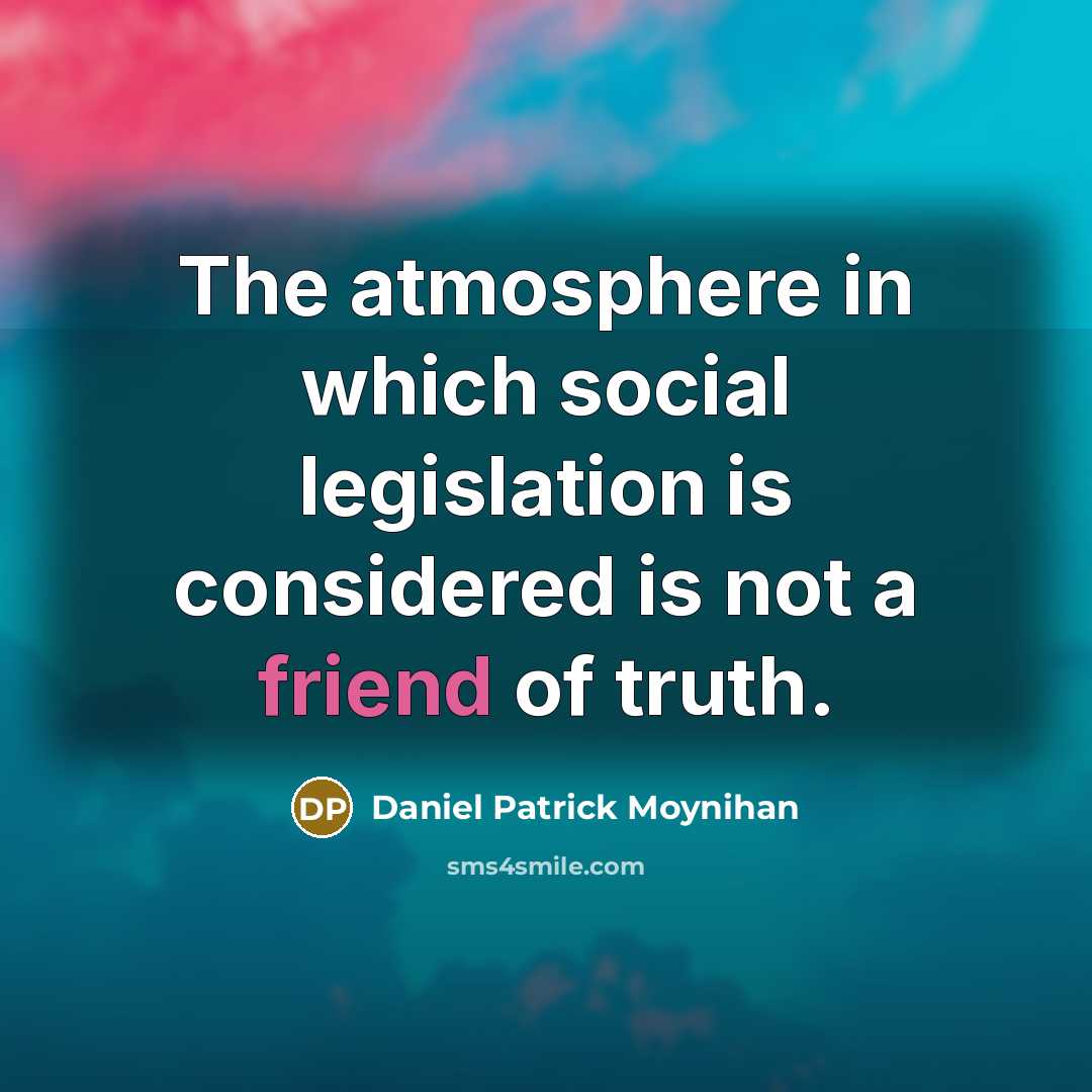 “The atmosphere in which social legislation is considered is not…” quote by Daniel Patrick Moynihan