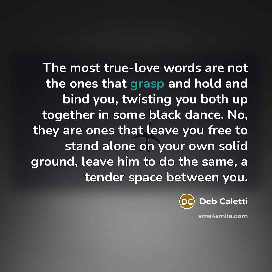 “The most true-love words are not the ones that grasp…” quote by Deb Caletti