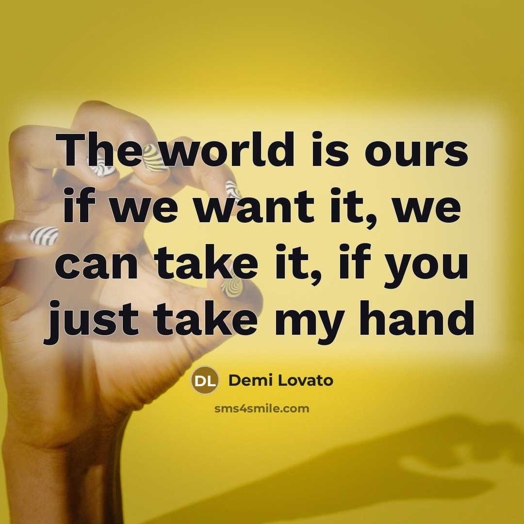 “The world is ours if we want it, we can take it, if you just take my hand” quote by Demi Lovato