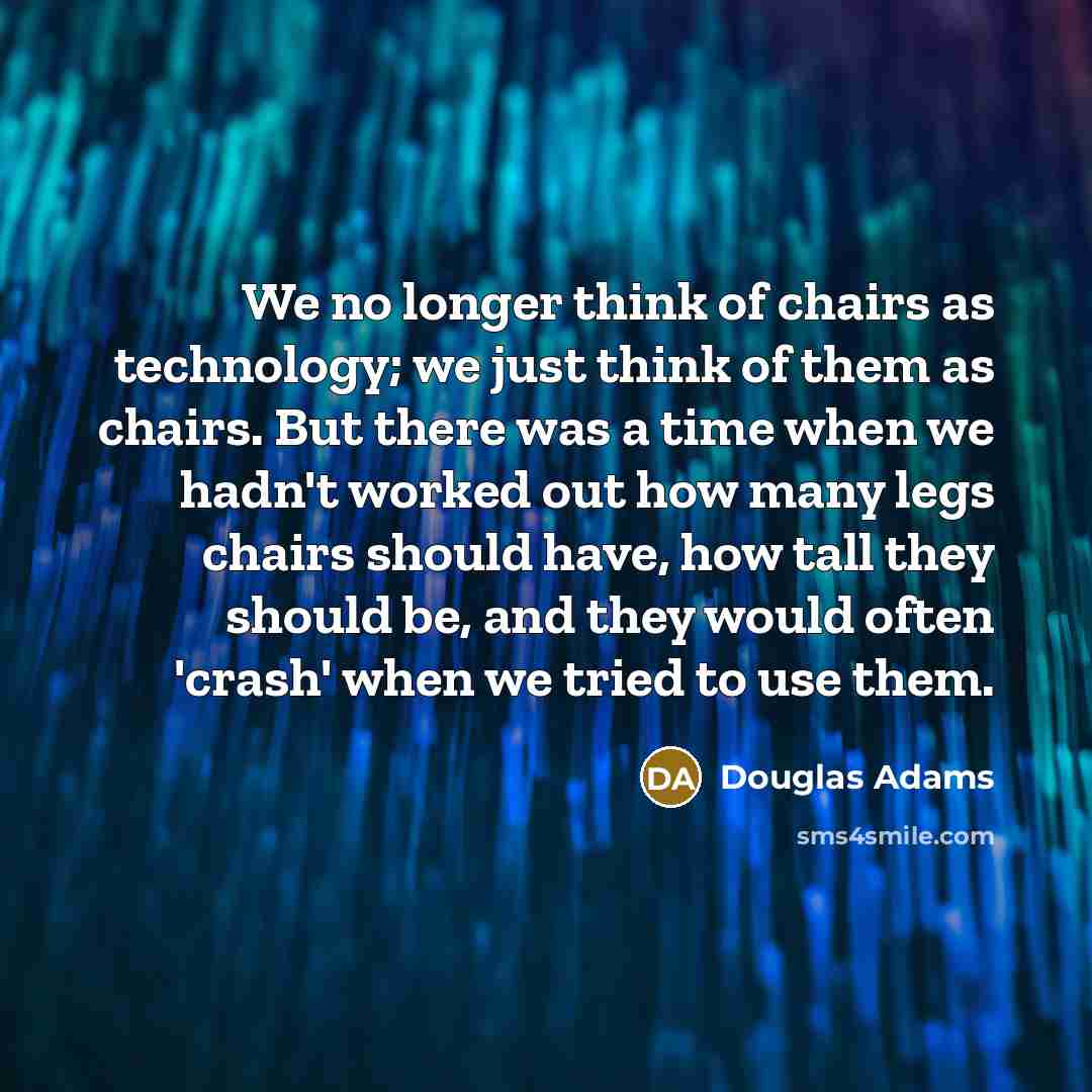“We no longer think of chairs as technology; we just…” quote by Douglas Adams