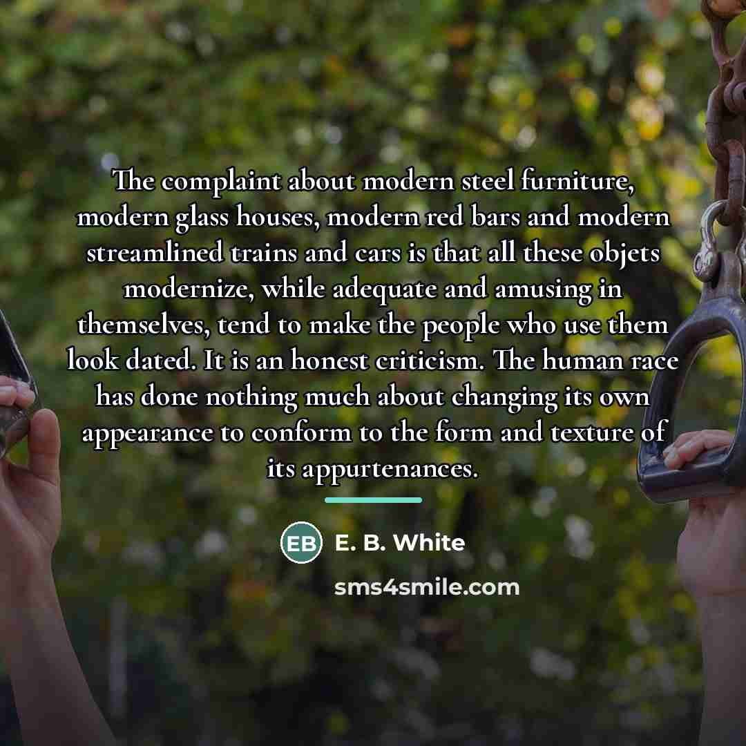“The complaint about modern steel furniture, modern glass houses, modern…” quote by E. B. White