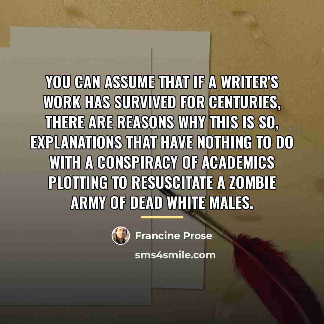“You can assume that if a writer's work has survived…” quote by Francine Prose