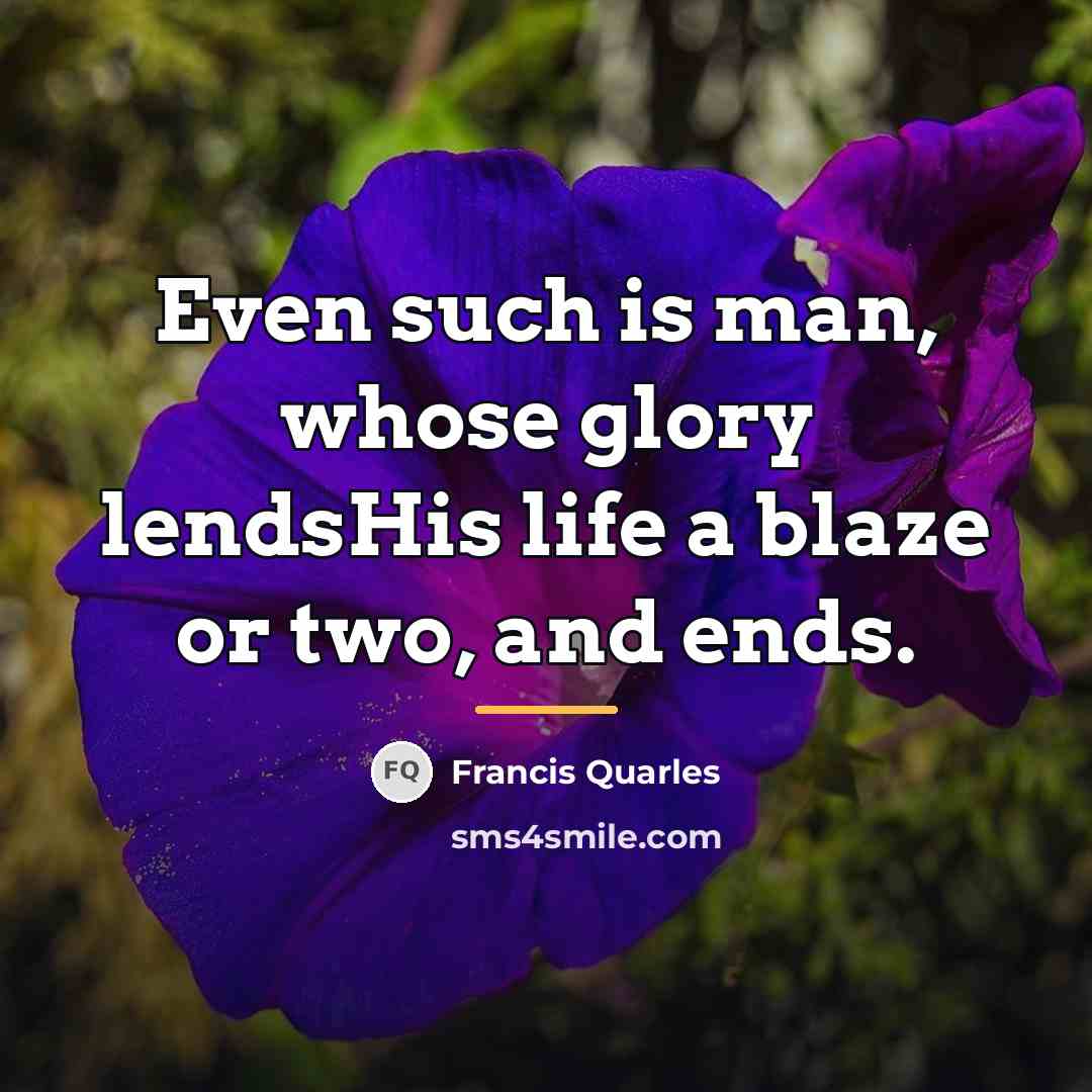 “Even such is man, whose glory lendsHis life a blaze…” quote by Francis Quarles