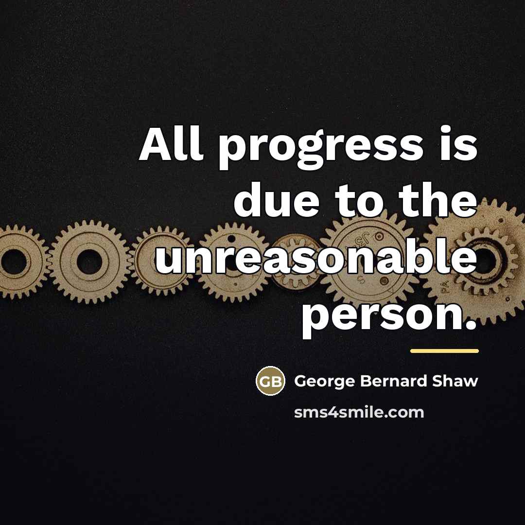 “All progress is due to the unreasonable person.…” quote by George Bernard Shaw