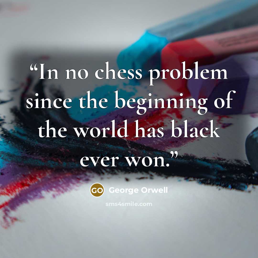 “In no chess problem since the beginning of the world has black ever won.” quote by George Orwell