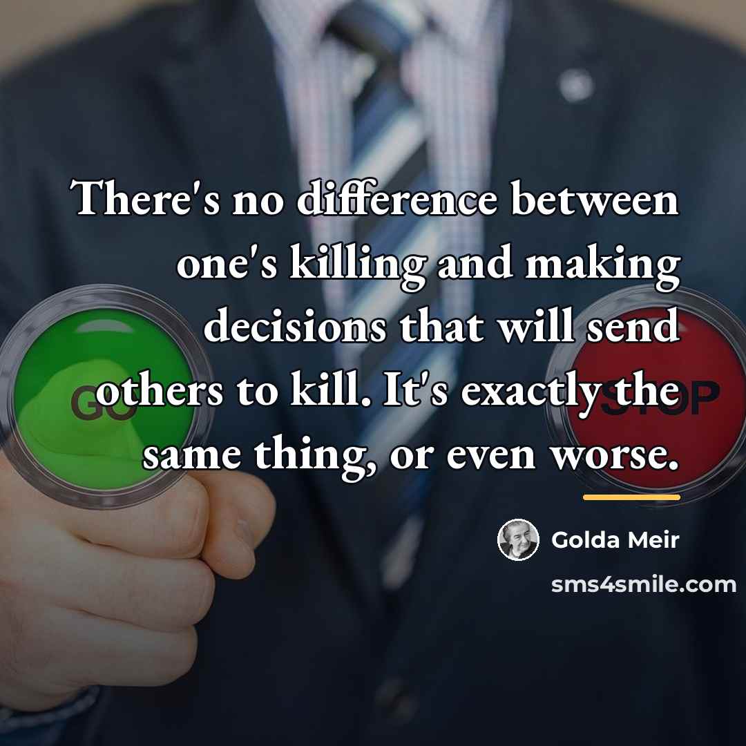 “There's no difference between one's killing and making decisions that…” quote by Golda Meir