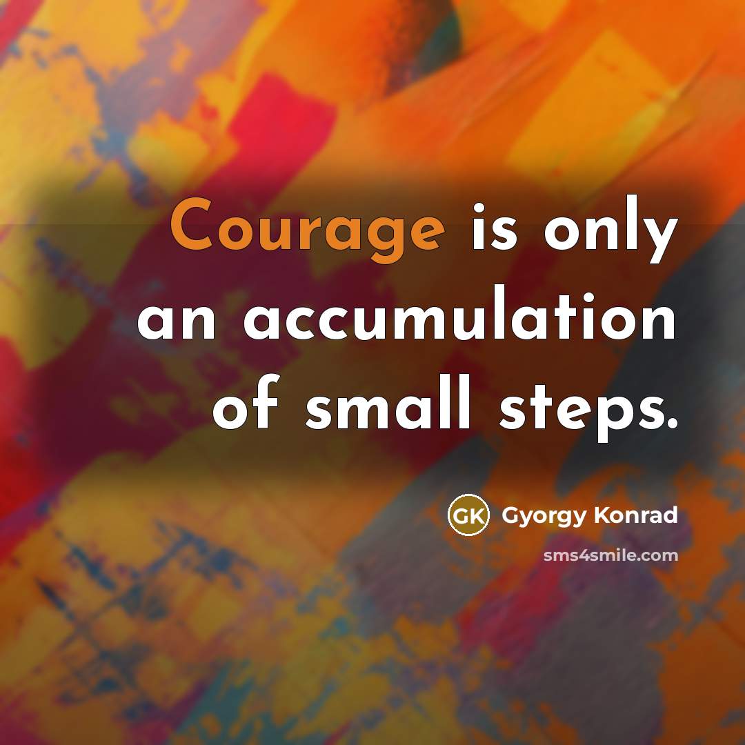 “Courage is only an accumulation of small steps.…” quote by Gyorgy Konrad