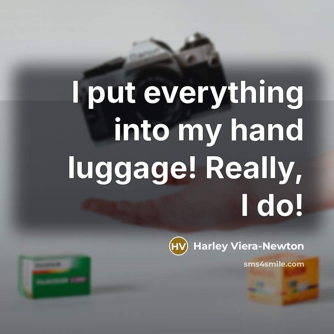 “I put everything into my hand luggage! Really, I do!…” quote by Harley Viera-Newton