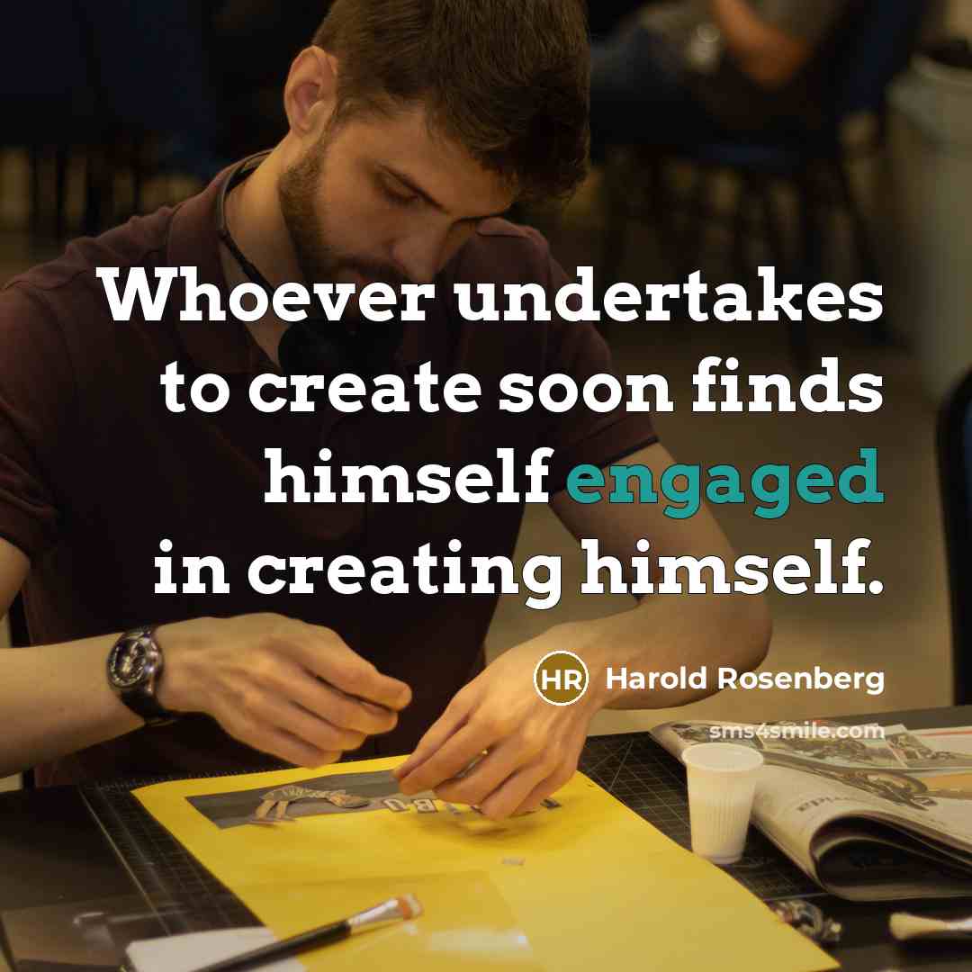 “Whoever undertakes to create soon finds himself engaged in creating himself.” quote by Harold Rosenberg