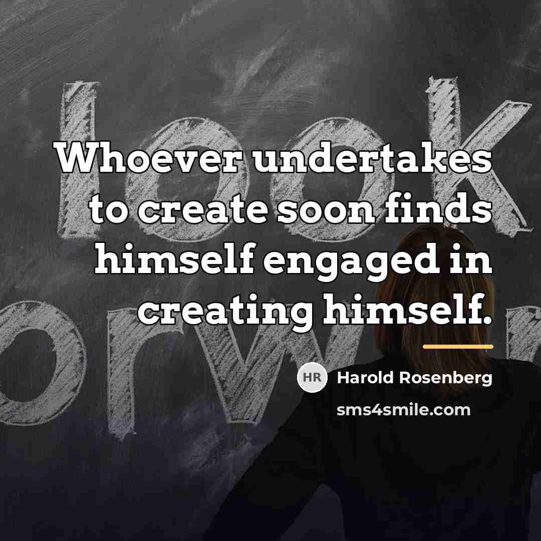 “Whoever undertakes to create soon finds himself engaged in creating…” quote by Harold Rosenberg