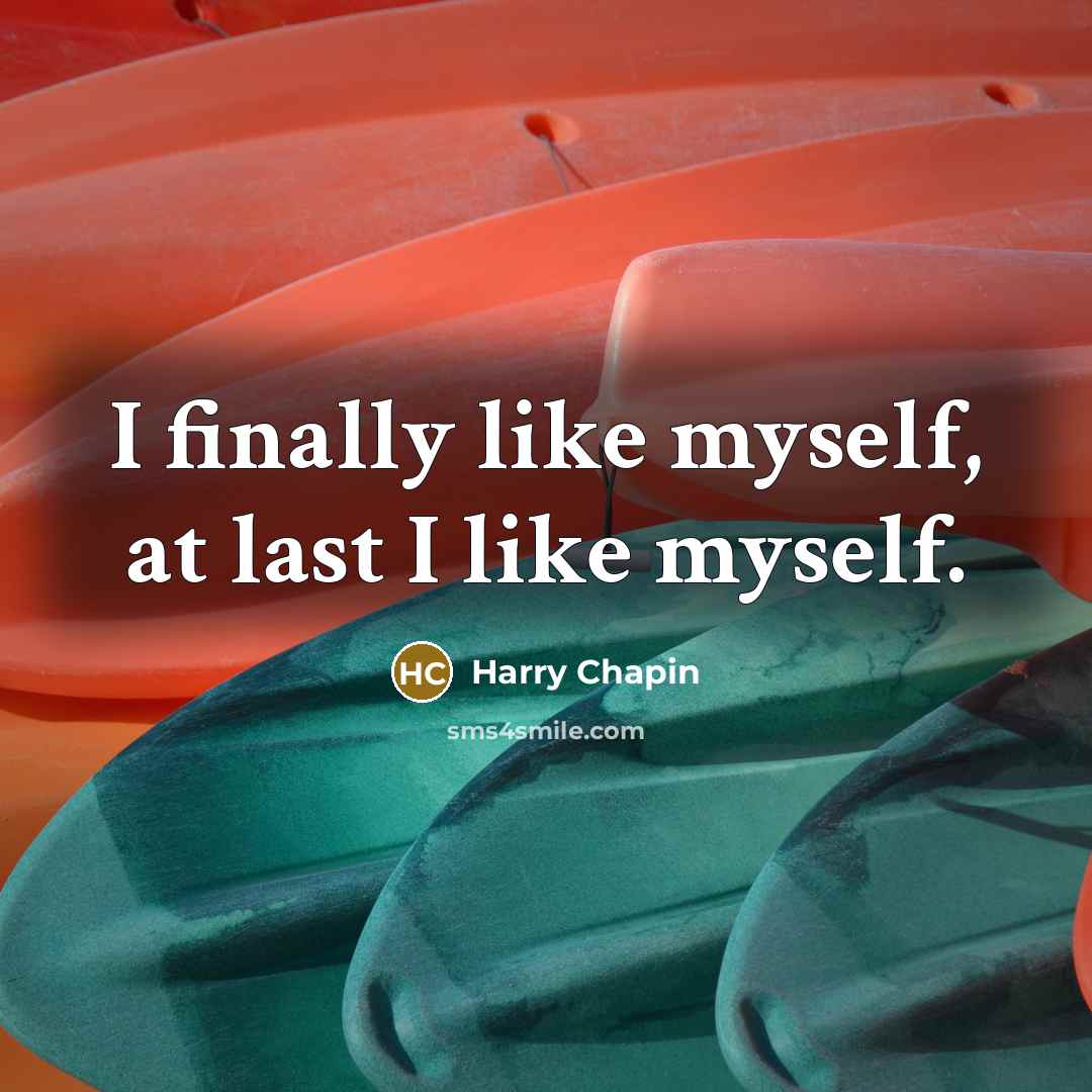 “I finally like myself, at last I like myself.…” quote by Harry Chapin