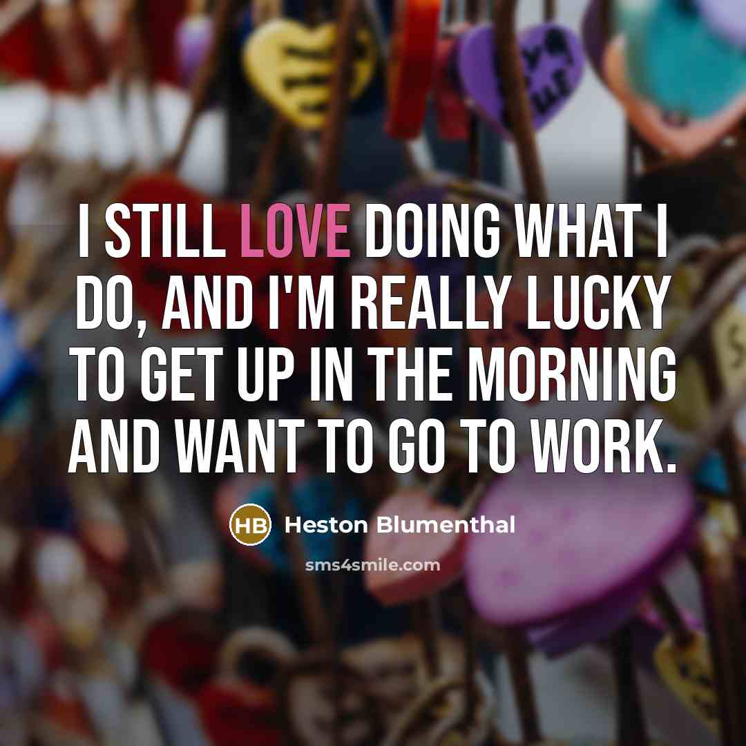 “I still love doing what I do, and I'm really…” quote by Heston Blumenthal