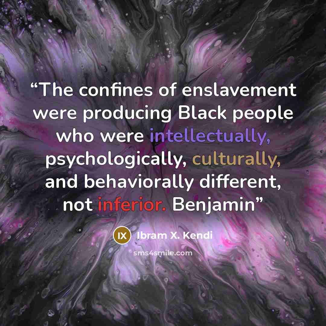 “The confines of enslavement were producing Black people who were intellectually, psychologically, culturally, and behaviorally different, not inferior. Benjamin” quote by Ibram X. Kendi