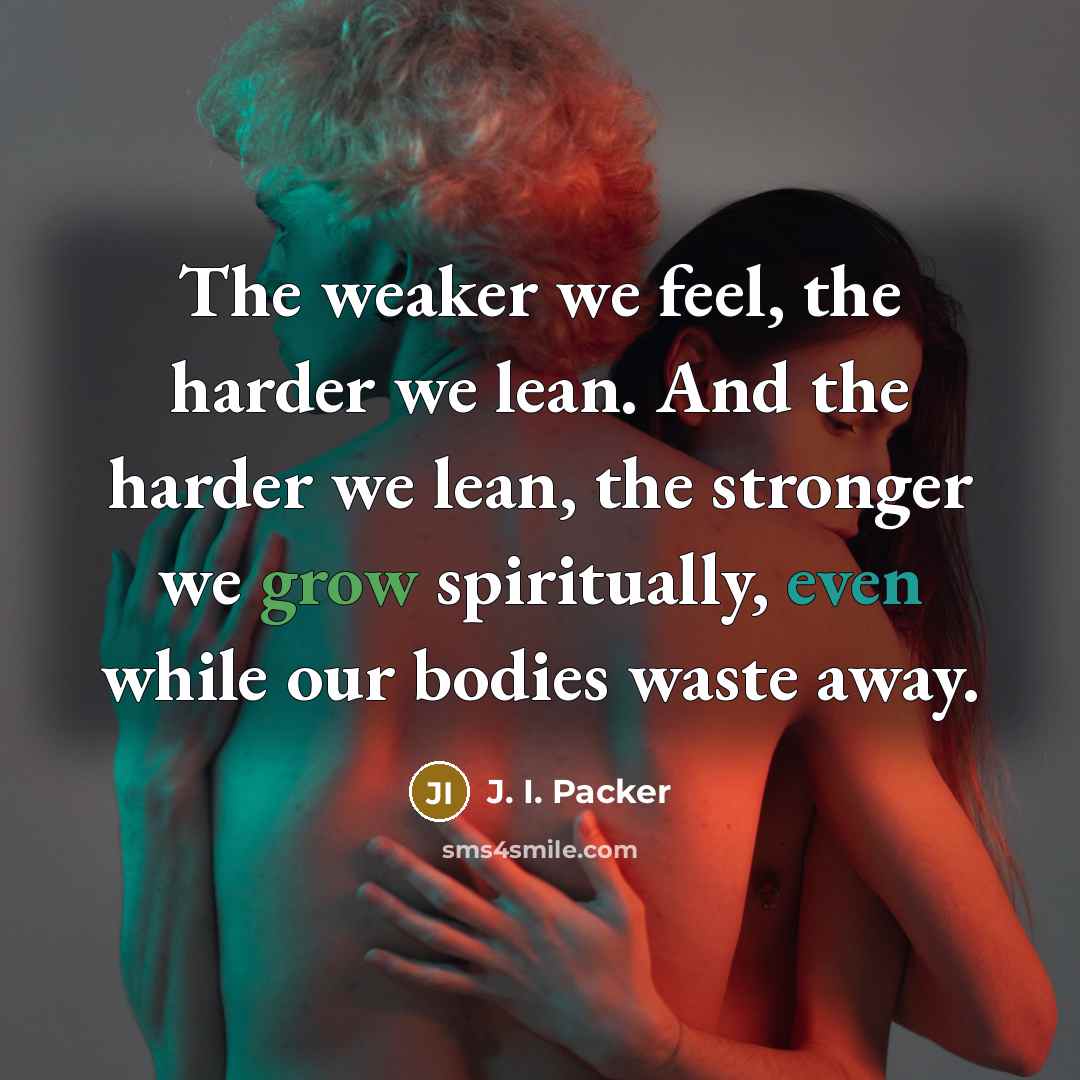 “The weaker we feel, the harder we lean. And the…” quote by J. I. Packer