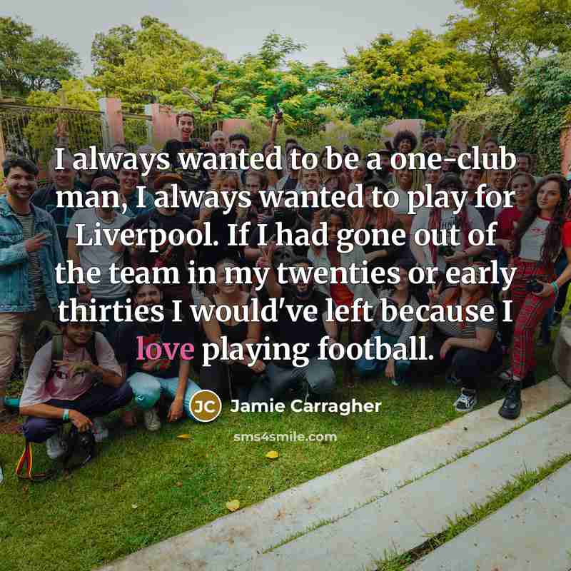 “I always wanted to be a one-club man, I always…” quote by Jamie Carragher