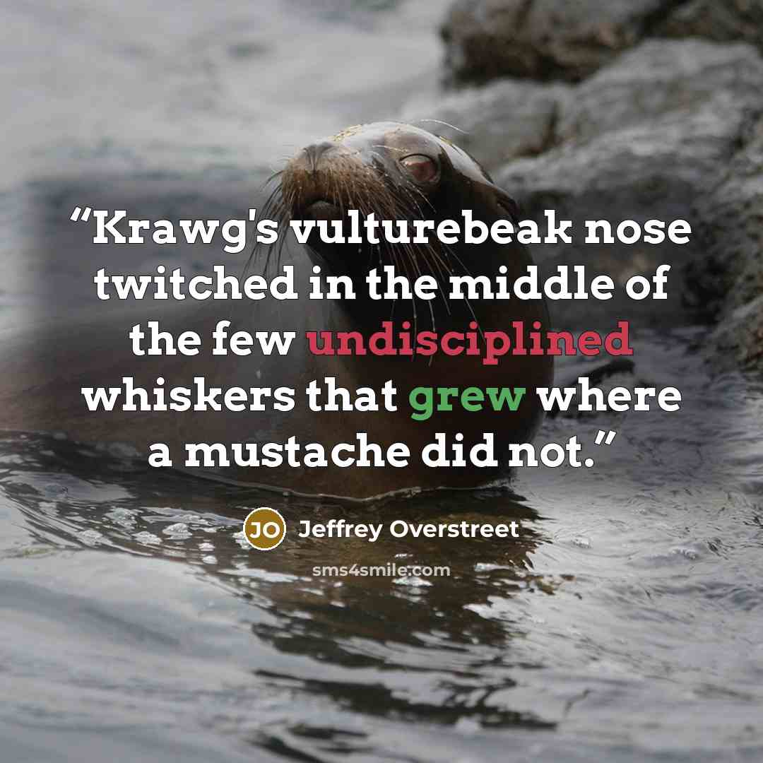 “Krawg's vulturebeak nose twitched in the middle of the few undisciplined whiskers that grew where a mustache did not.” quote by Jeffrey Overstreet