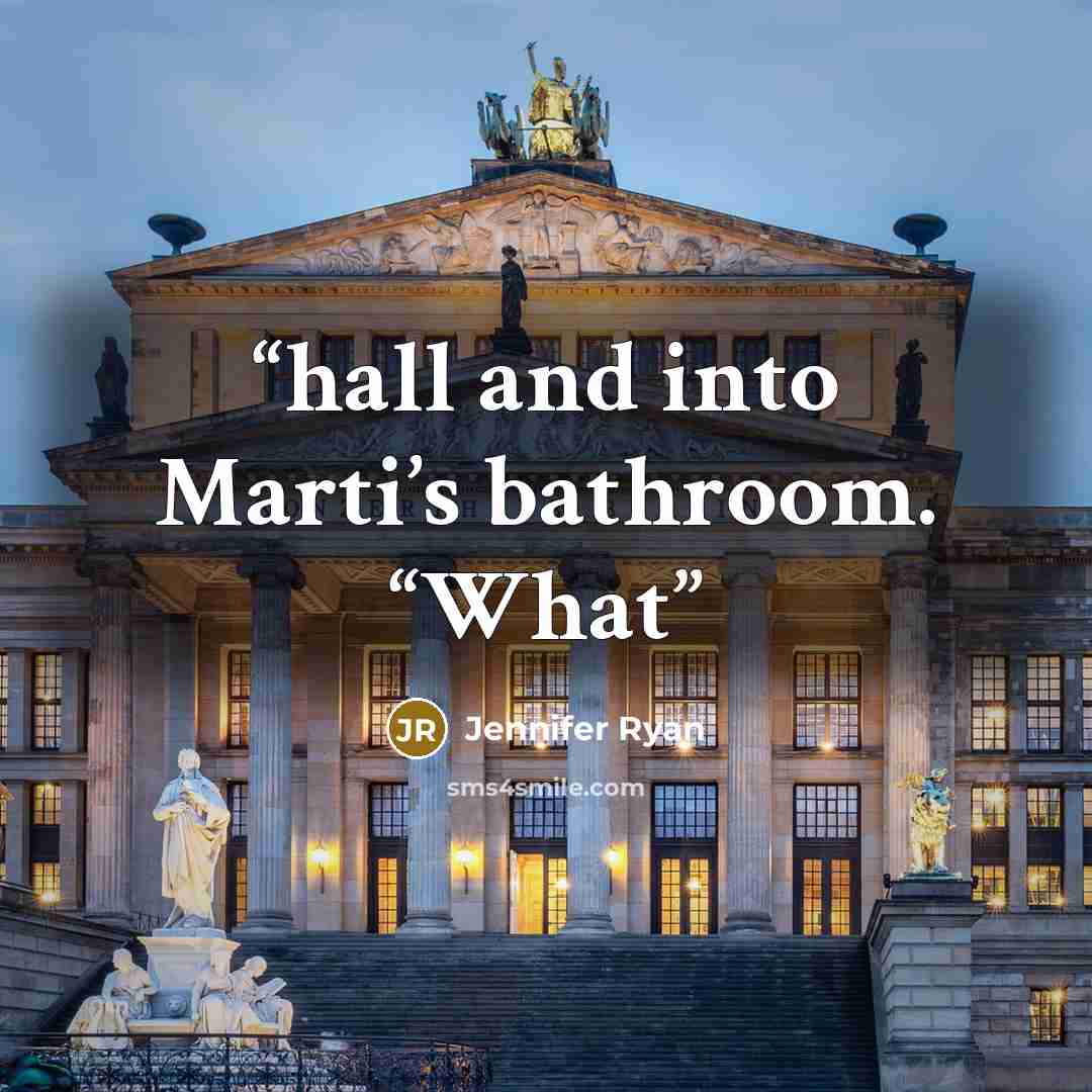 “hall and into Marti’s bathroom. “What” quote by Jennifer Ryan