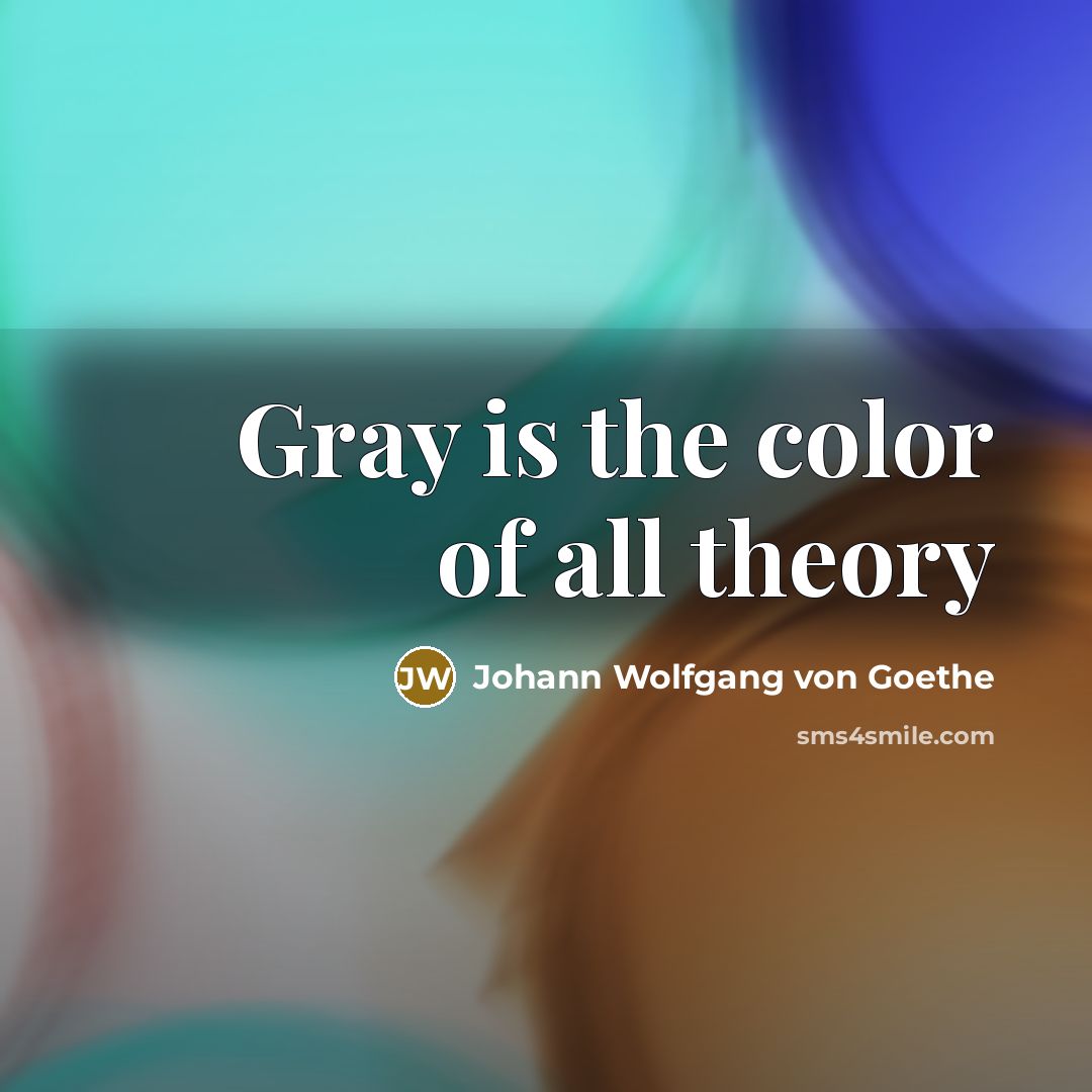 “Gray is the color of all theory…” quote by Johann Wolfgang von Goethe