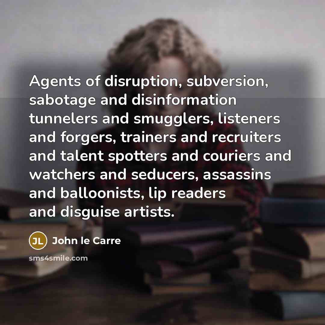 “Agents of disruption, subversion, sabotage and disinformation tunnelers and smugglers,…” quote by John le Carre