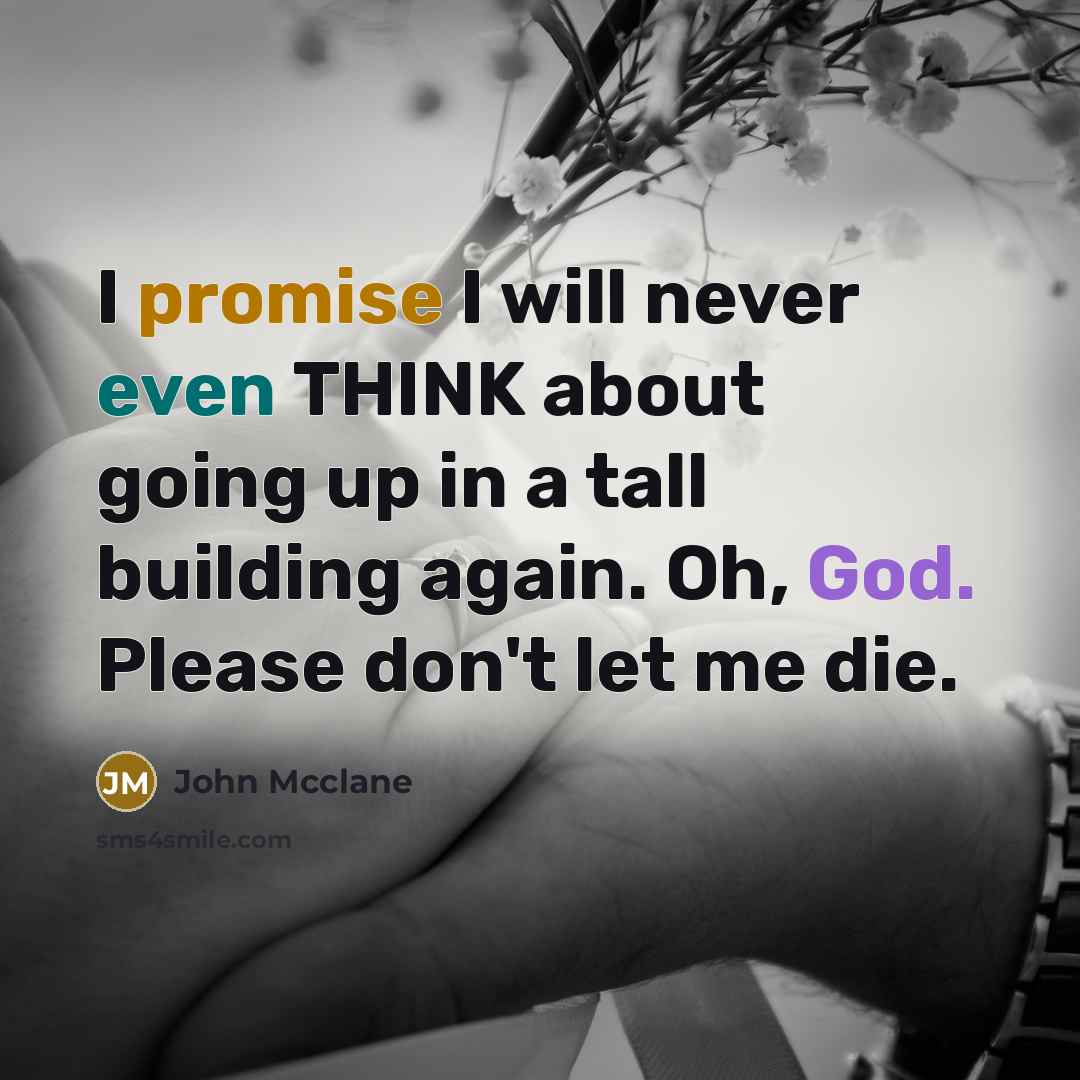 “I promise I will never even THINK about going up in a tall building again. Oh, God. Please don't let me die.” quote by John Mcclane