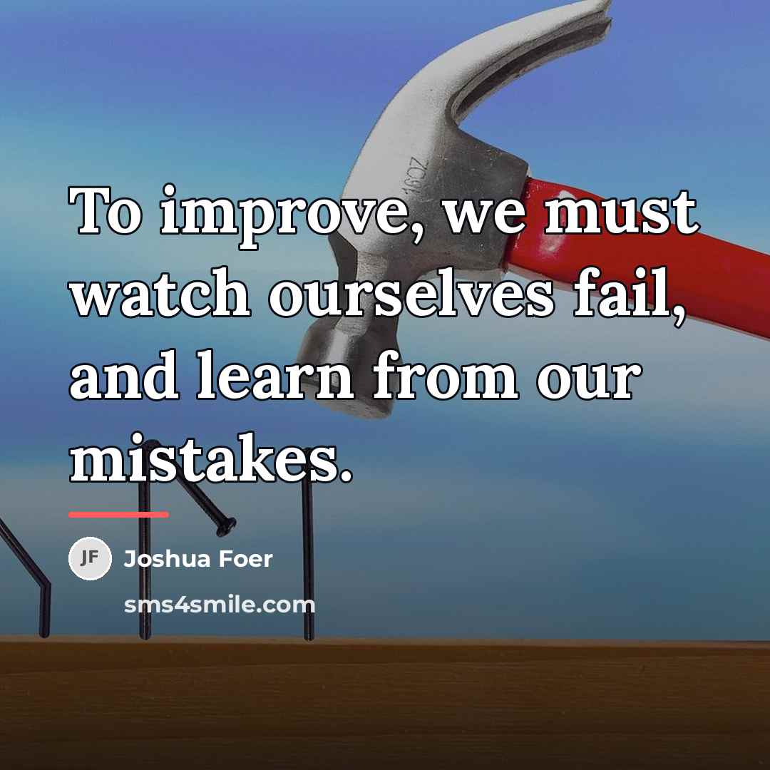 “To improve, we must watch ourselves fail, and learn from…” quote by Joshua Foer