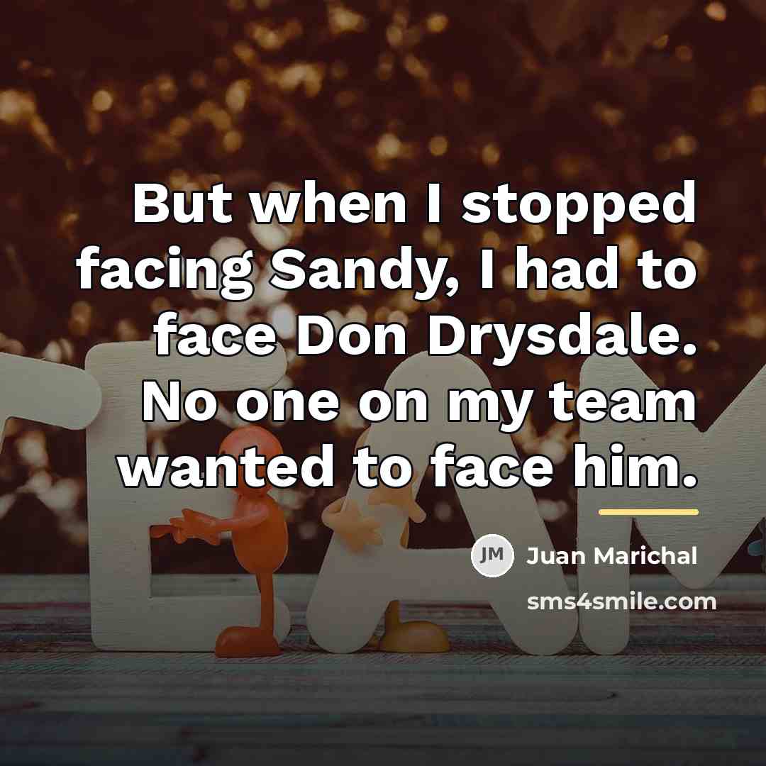 “But when I stopped facing Sandy, I had to face…” quote by Juan Marichal