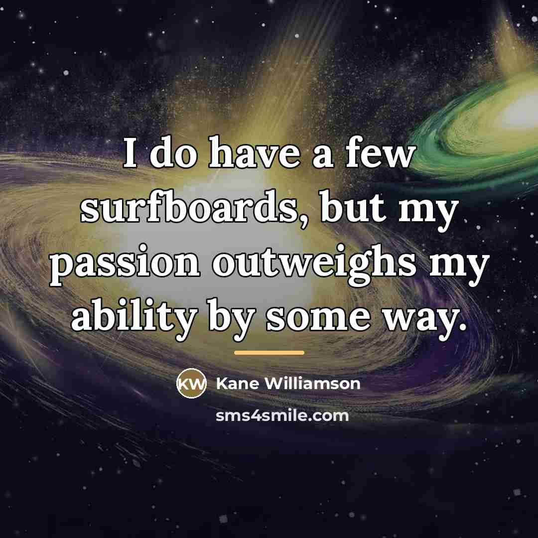 “I do have a few surfboards, but my passion outweighs…” quote by Kane Williamson