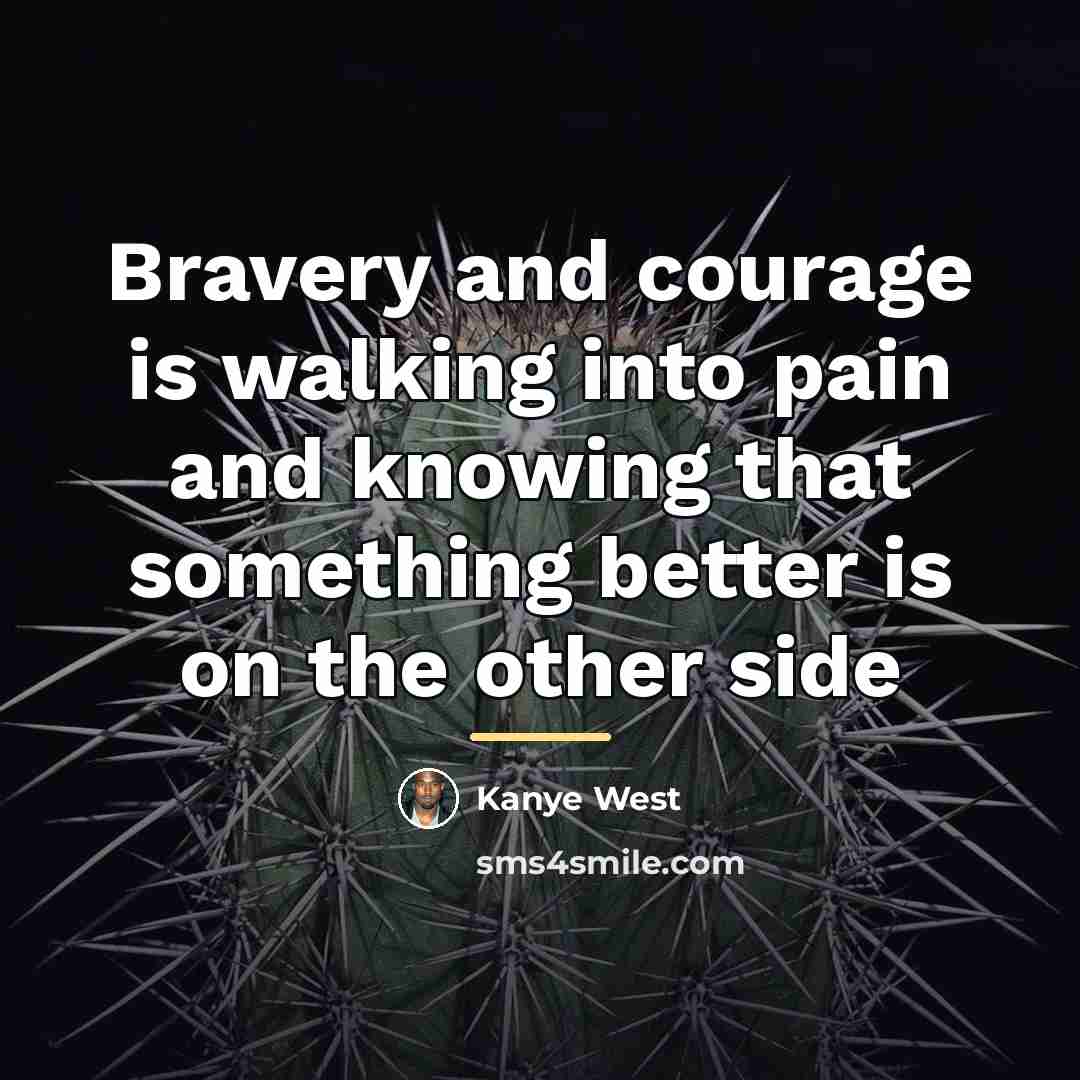 “Bravery and courage is walking into pain and knowing that…” quote by Kanye West