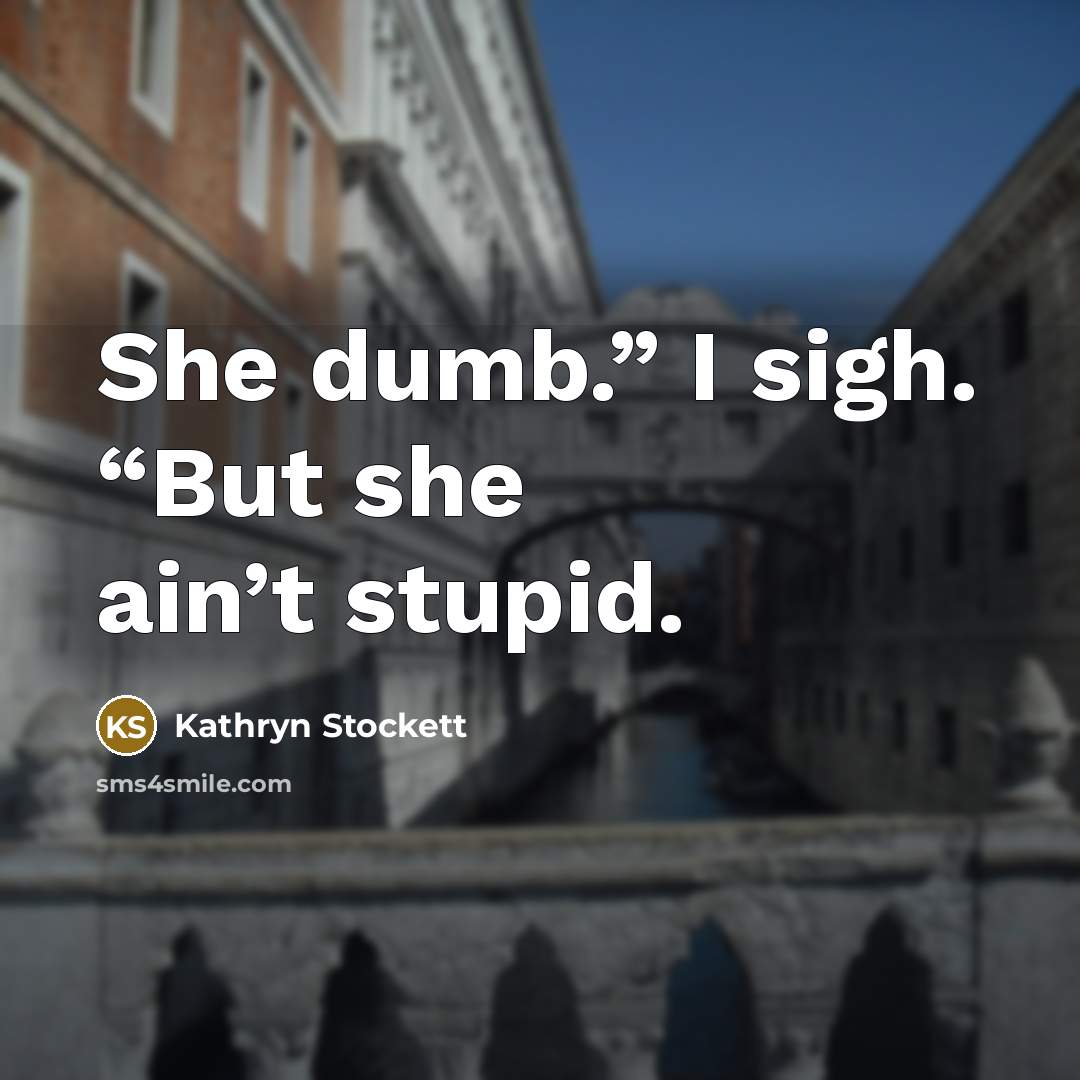 “She dumb.” I sigh. “But she ain’t stupid.…” quote by Kathryn Stockett
