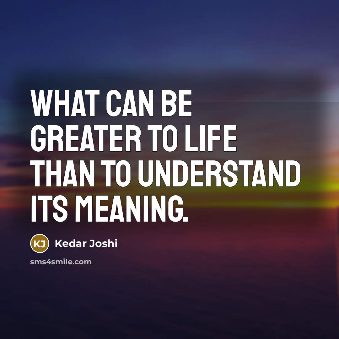 “What can be greater to life than to understand its…” quote by Kedar Joshi