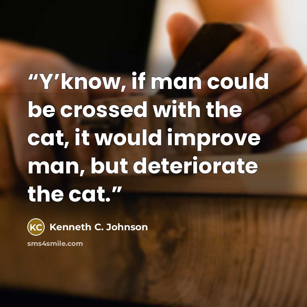 “Y’know, if man could be crossed with the cat, it would improve man, but deteriorate the cat.” quote by Kenneth C. Johnson