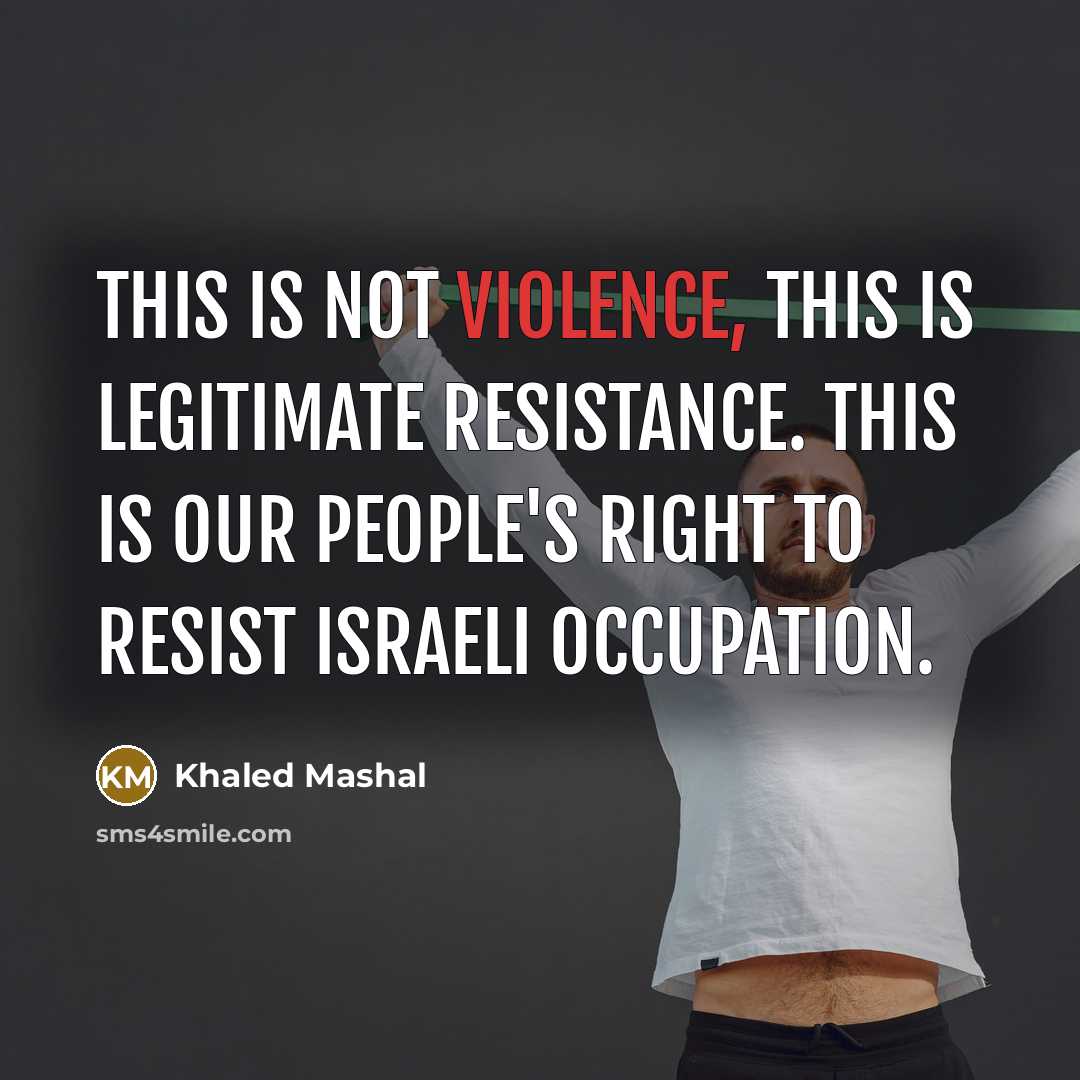 “This is not violence, this is legitimate resistance. This is…” quote by Khaled Mashal