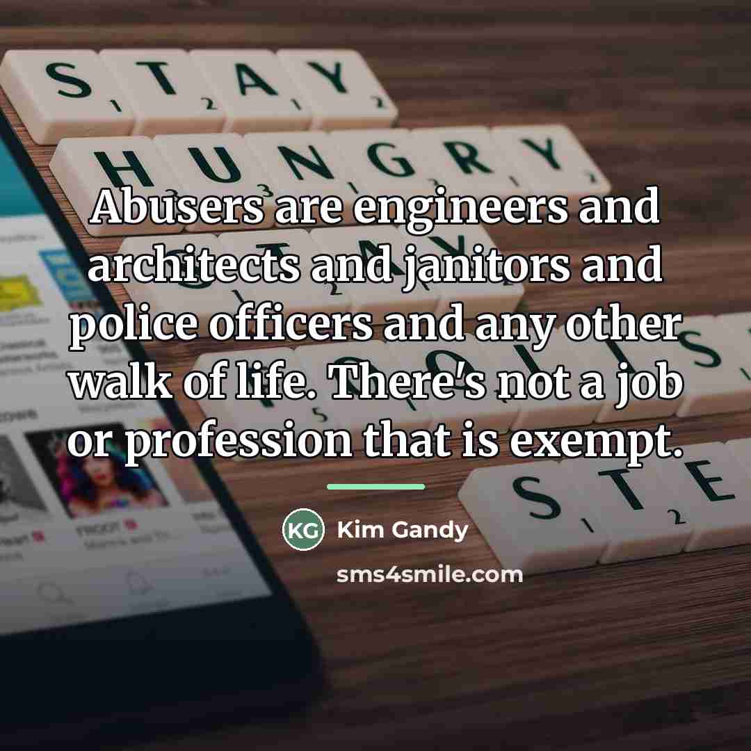 “Abusers are engineers and architects and janitors and police officers…” quote by Kim Gandy