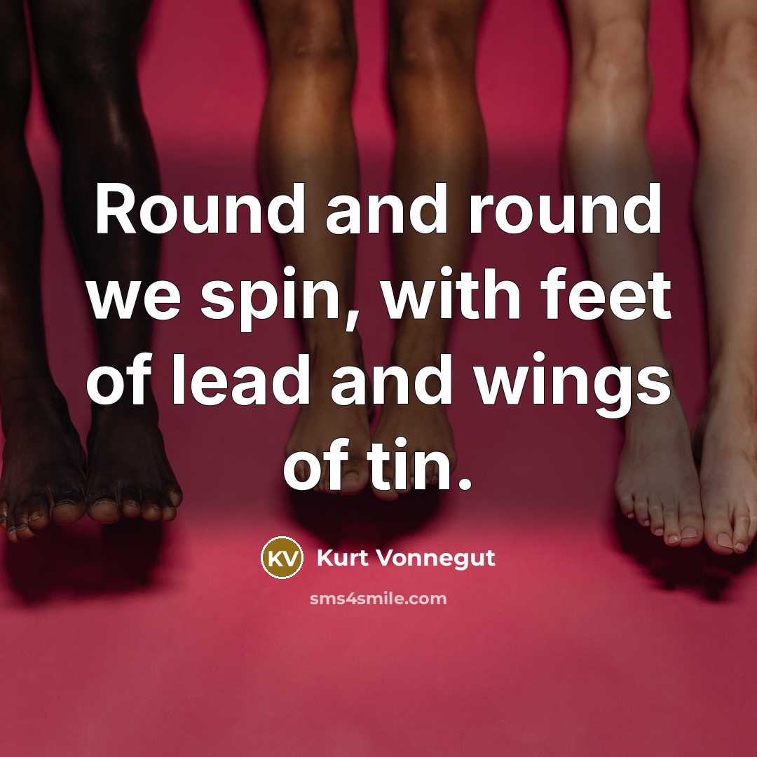“Round and round we spin, with feet of lead and…” quote by Kurt Vonnegut