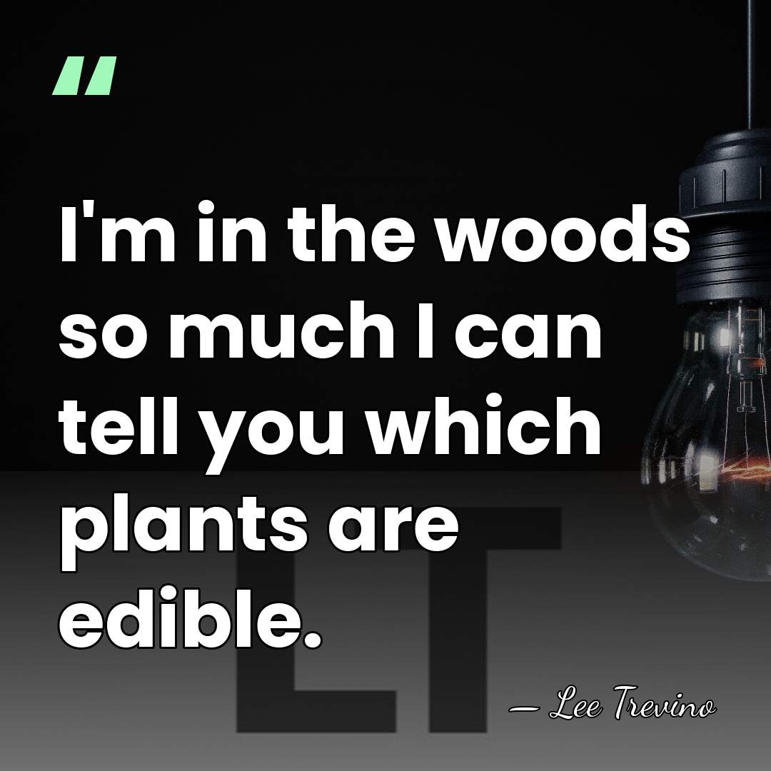 I'm in the woods so much I can tell you which plants&hellip; - Lee Trevino