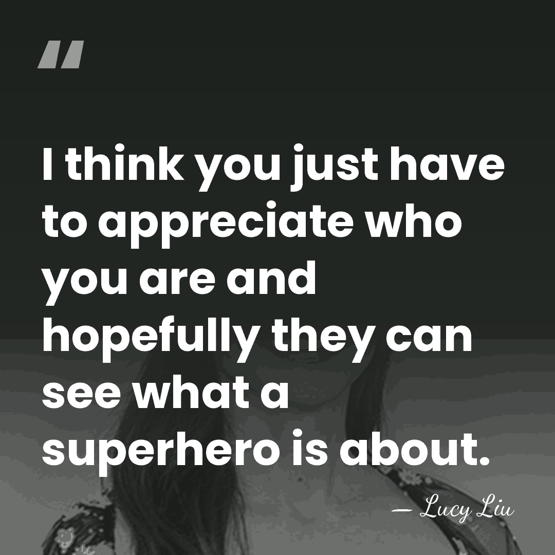 I think you just have to appreciate who you are and hopefully&hellip; - Lucy Liu