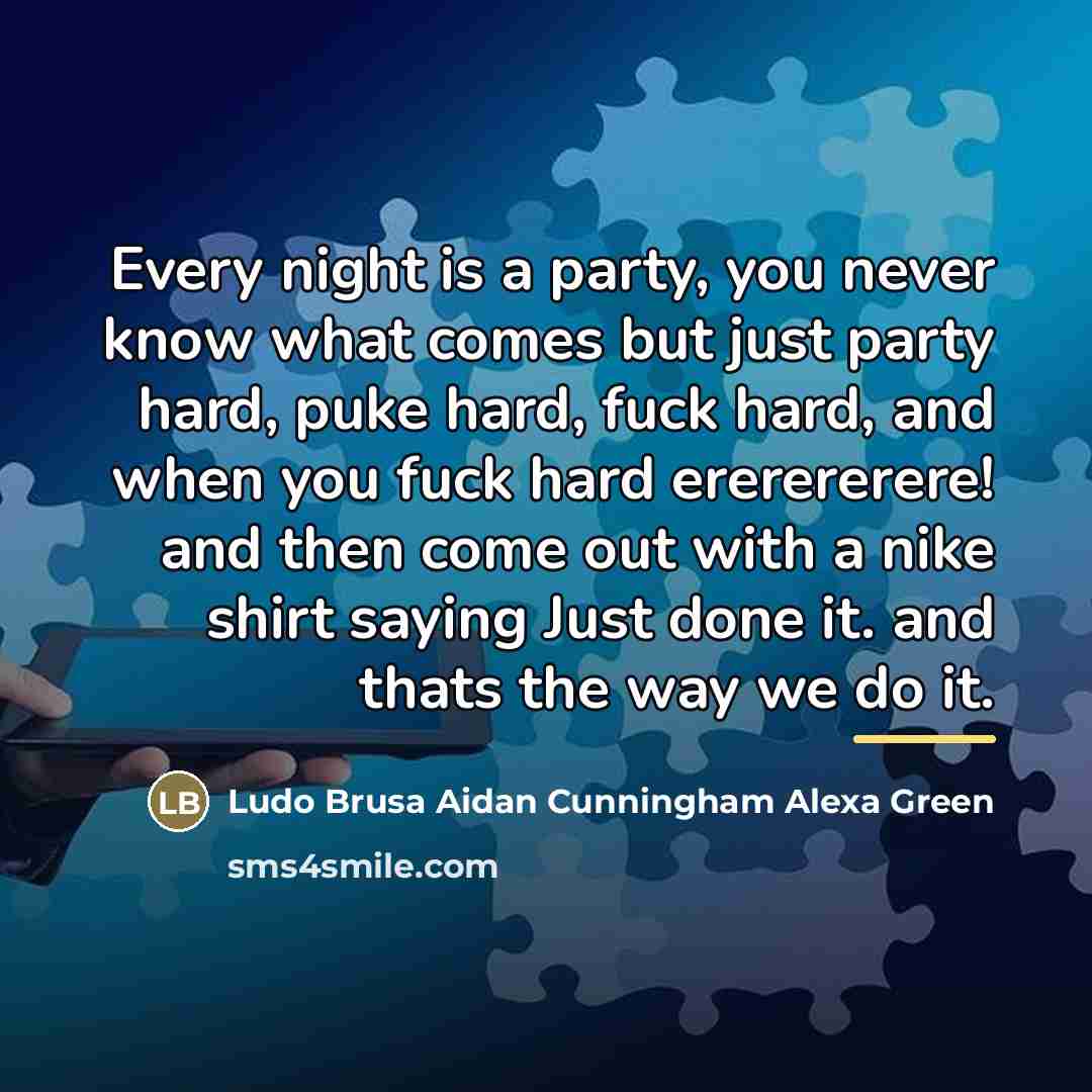 “Every night is a party, you never know what comes…” quote by Ludo Brusa Aidan Cunningham Alexa Green