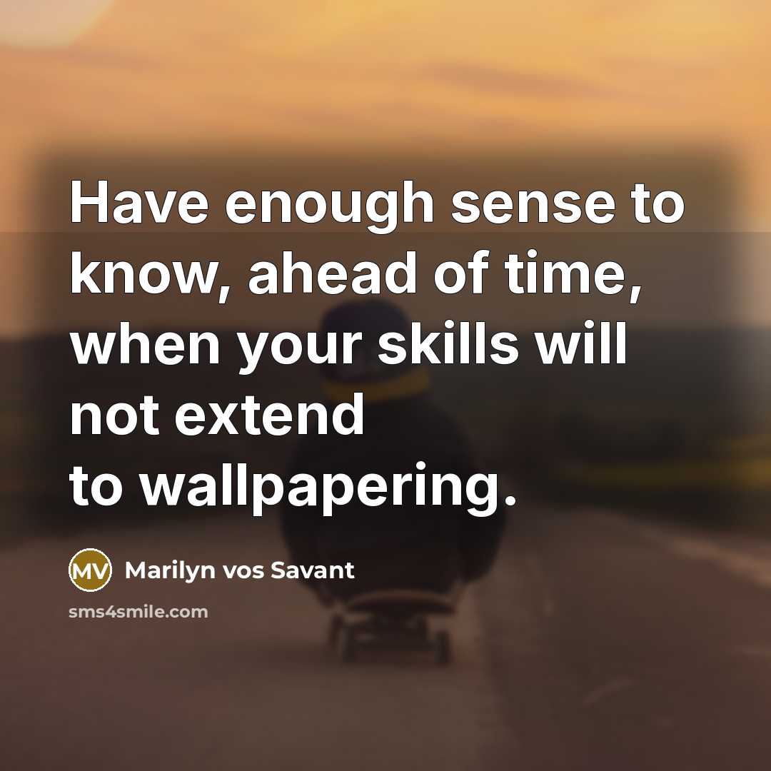 “Have enough sense to know, ahead of time, when your skills will not extend to wallpapering.” quote by Marilyn vos Savant
